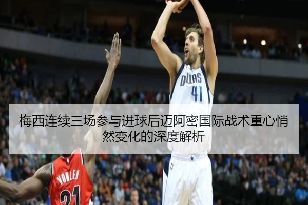 梅西连续三场参与进球后迈阿密国际战术重心悄然变化的深度解析（SPORTS）